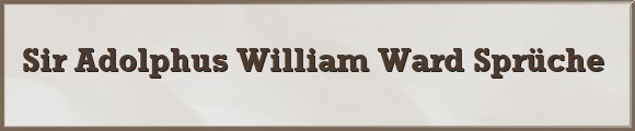 Sir Adolphus William Ward Sprüche