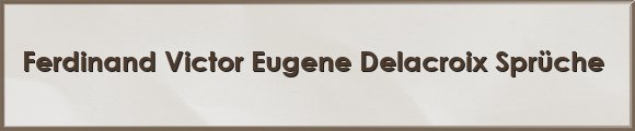 Ferdinand Victor Eugene Delacroix Sprüche
