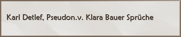 Karl Detlef, Pseudon.v. Klara Bauer Sprüche