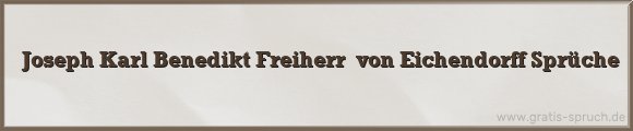 Joseph Karl Benedikt Freiherr  von Eichendorff Sprüche