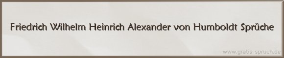 Friedrich Wilhelm Heinrich Alexander von Humboldt Sprüche