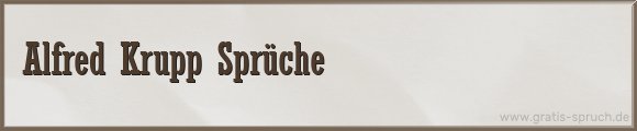 Alfred Krupp Sprüche