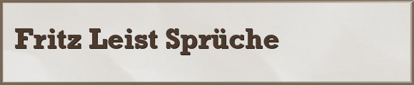Fritz Leist Sprüche