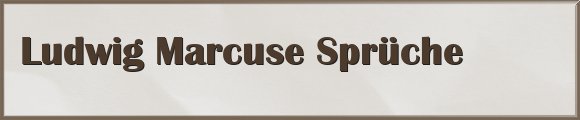 Ludwig Marcuse Sprüche