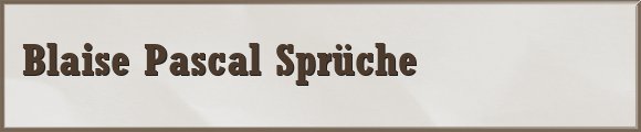 Blaise Pascal Sprüche