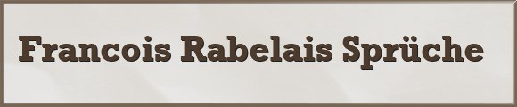 Francois Rabelais Sprüche
