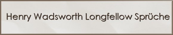 Henry Wadsworth Longfellow Sprüche