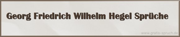 Georg Friedrich Wilhelm Hegel Sprüche
