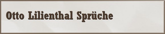 Otto Lilienthal Sprüche
