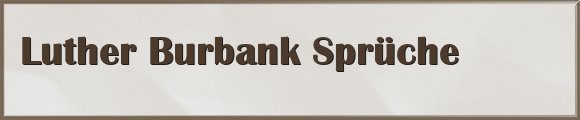 Luther Burbank Sprüche