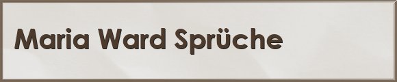 Maria Ward Sprüche