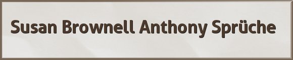 Susan Brownell Anthony Sprüche