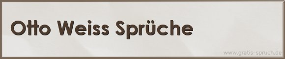 Otto Weiss Sprüche