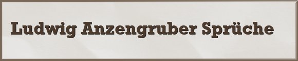Ludwig Anzengruber Sprüche