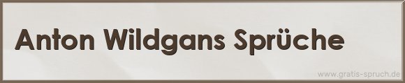 Anton Wildgans Sprüche