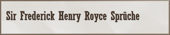 Sir Frederick Henry Royce Sprüche