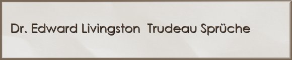 Dr. Edward Livingston  Trudeau Sprüche