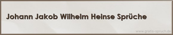 Johann Jakob Wilhelm Heinse Sprüche