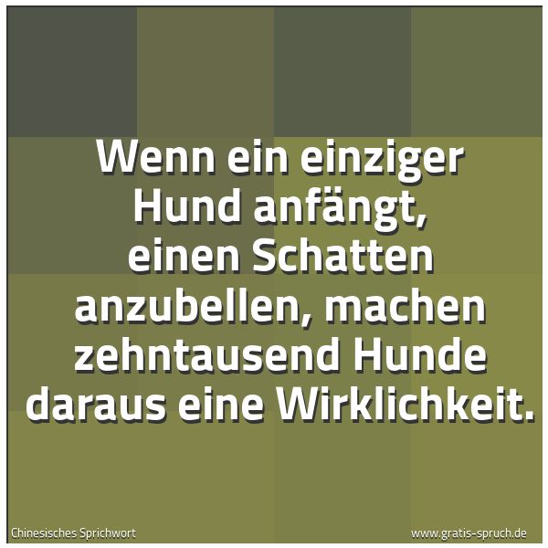 Spruchbild mit dem Text 'Wenn ein einziger Hund anfängt, einen Schatten anzubellen, machen zehntausend Hunde daraus eine Wirklichkeit.
 
'