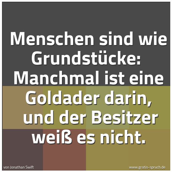 Spruchbild mit dem Text 'Menschen sind wie Grundstücke: 
Manchmal ist eine Goldader darin, 
und der Besitzer weiß es nicht.'