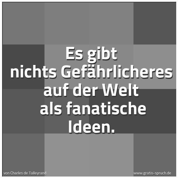 Spruchbild mit dem Text 'Es gibt nichts Gefährlicheres auf der Welt 
als fanatische Ideen.  '