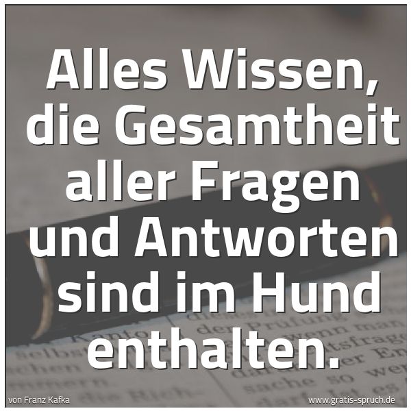 Spruchbild mit dem Text 'Alles Wissen, die Gesamtheit aller Fragen und Antworten 
sind im Hund enthalten.'
