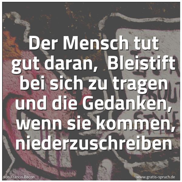 Spruchbild mit dem Text 'Der Mensch tut gut daran, 
Bleistift bei sich zu tragen und die Gedanken, 
wenn sie kommen, niederzuschreiben'