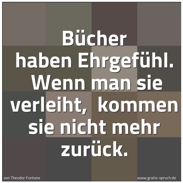 Spruchbild mit dem Text 'Bücher haben Ehrgefühl. 
Wenn man sie verleiht, 
kommen sie nicht mehr zurück.'