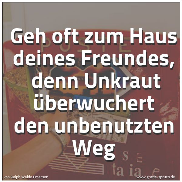 Spruchbild mit dem Text 'Geh oft zum Haus deines Freundes, 
denn Unkraut überwuchert den unbenutzten Weg'