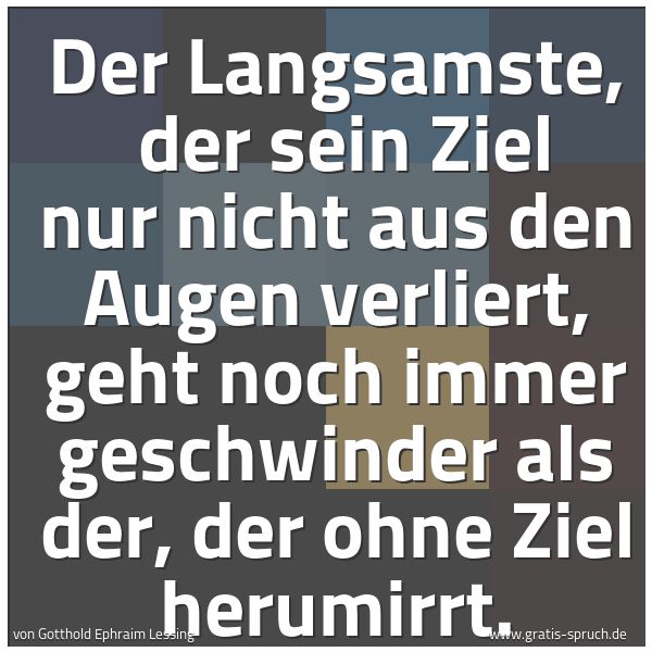 Spruchbild mit dem Text 'Der Langsamste, 
der sein Ziel nur nicht aus den Augen verliert,
geht noch immer geschwinder als der,
der ohne Ziel herumirrt.
'