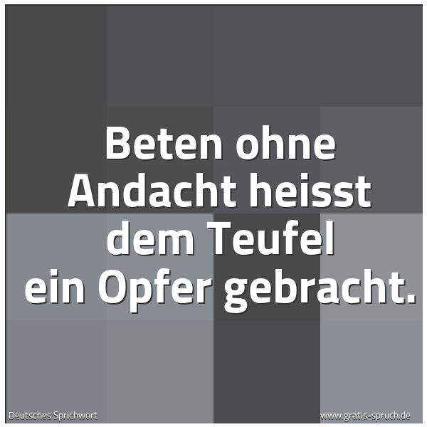 Spruchbild mit dem Text 'Beten ohne Andacht
heisst dem Teufel ein Opfer gebracht.'