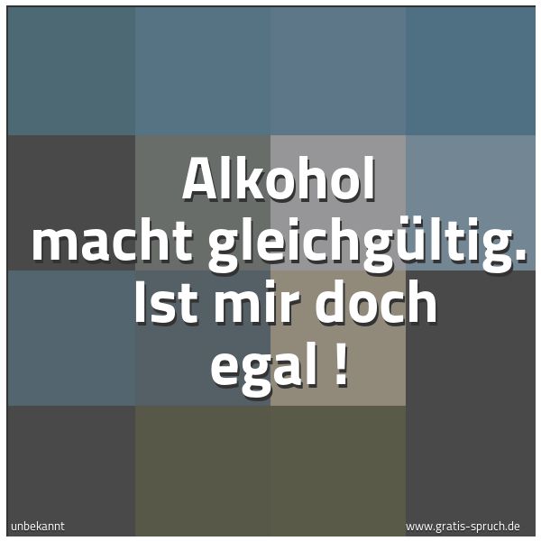 Spruchbild mit dem Text 'Alkohol macht gleichgültig. 
Ist mir doch egal !'