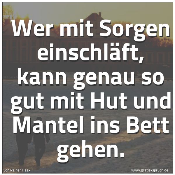Spruchbild mit dem Text 'Wer mit Sorgen einschläft,
kann genau so gut mit Hut und Mantel ins Bett gehen.'