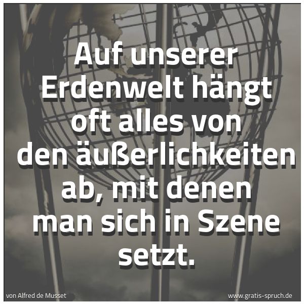 Spruchbild mit dem Text 'Auf unserer Erdenwelt hängt oft alles von den Äußerlichkeiten ab, mit denen man sich in Szene setzt.'