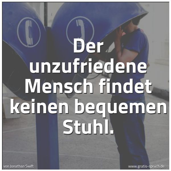 Spruchbild mit dem Text 'Der unzufriedene Mensch findet keinen bequemen Stuhl.'