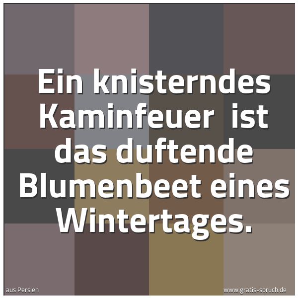 Spruchbild mit dem Text 'Ein knisterndes Kaminfeuer 
ist das duftende Blumenbeet eines Wintertages.'