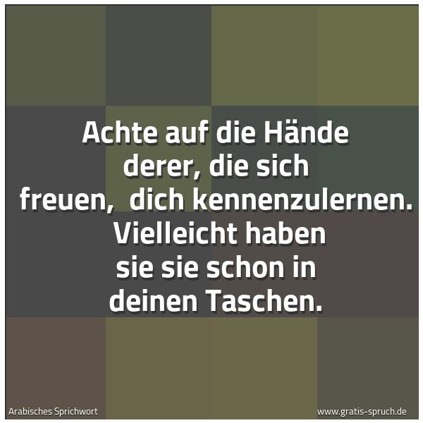 Spruchbild mit dem Text 'Achte auf die Hände derer, die sich freuen, 
dich kennenzulernen. 
Vielleicht haben sie sie schon in deinen Taschen.'