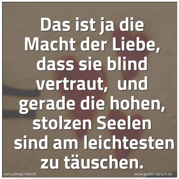 Spruchbild mit dem Text 'Das ist ja die Macht der Liebe, dass sie blind vertraut, 
und gerade die hohen, stolzen Seelen 
sind am leichtesten zu täuschen.'