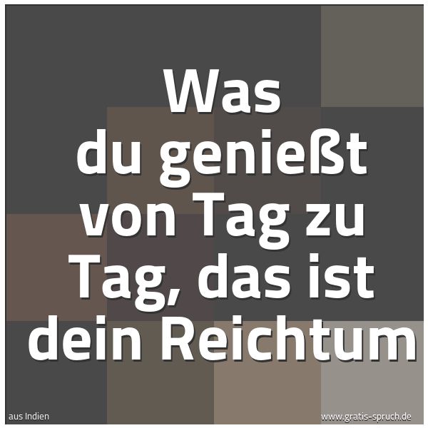 Spruchbild mit dem Text 'Was du genießt von Tag zu Tag,
das ist dein Reichtum'