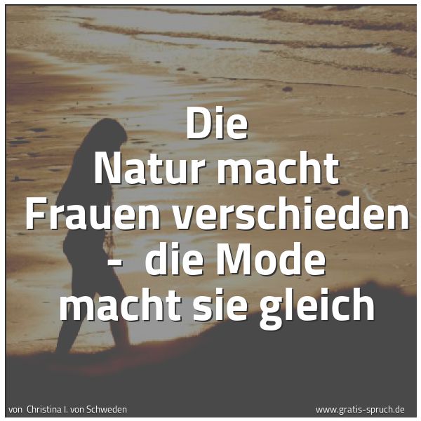 Spruchbild mit dem Text 'Die Natur macht Frauen verschieden - 
die Mode macht sie gleich'
