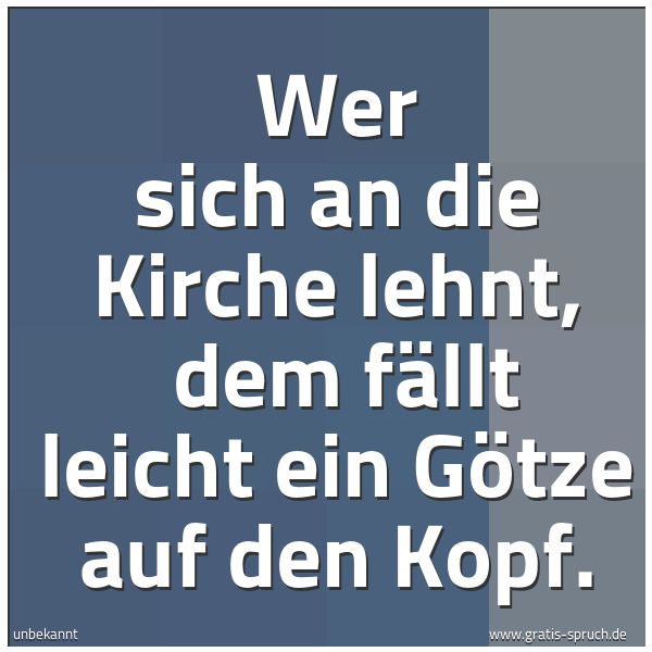 Spruchbild mit dem Text 'Wer sich an die Kirche lehnt, 
dem fällt leicht ein Götze auf den Kopf.'