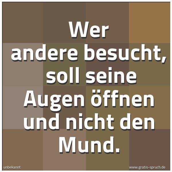 Spruchbild mit dem Text 'Wer andere besucht, 
soll seine Augen öffnen und nicht den Mund. '