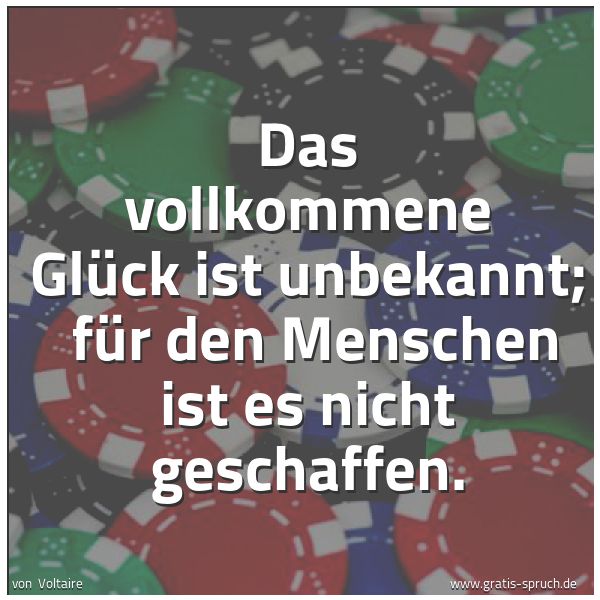 Spruchbild mit dem Text 'Das vollkommene Glück ist unbekannt; 
für den Menschen ist es nicht geschaffen.'