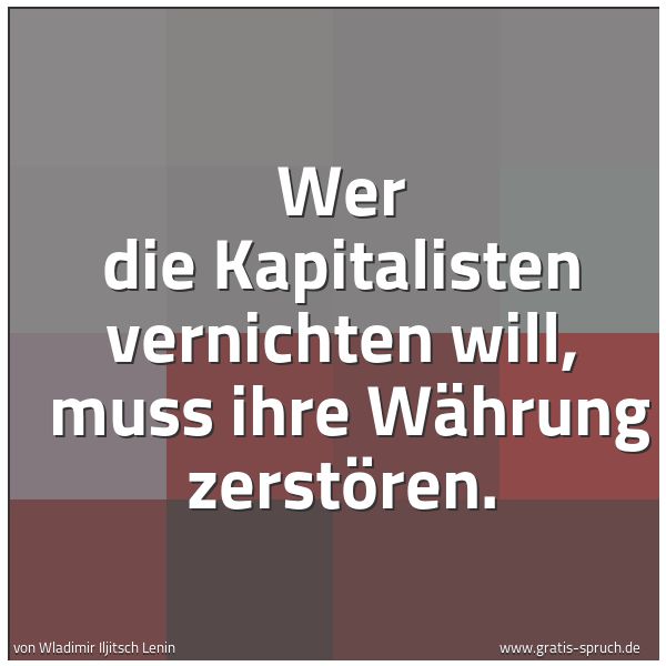 Spruchbild mit dem Text 'Wer die Kapitalisten vernichten will, 
muss ihre Währung zerstören.'