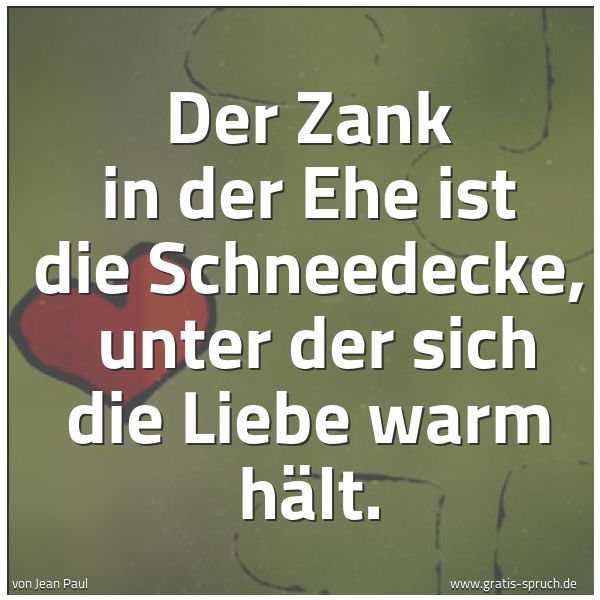 Spruchbild mit dem Text 'Der Zank in der Ehe ist die Schneedecke, 
unter der sich die Liebe warm hält.'