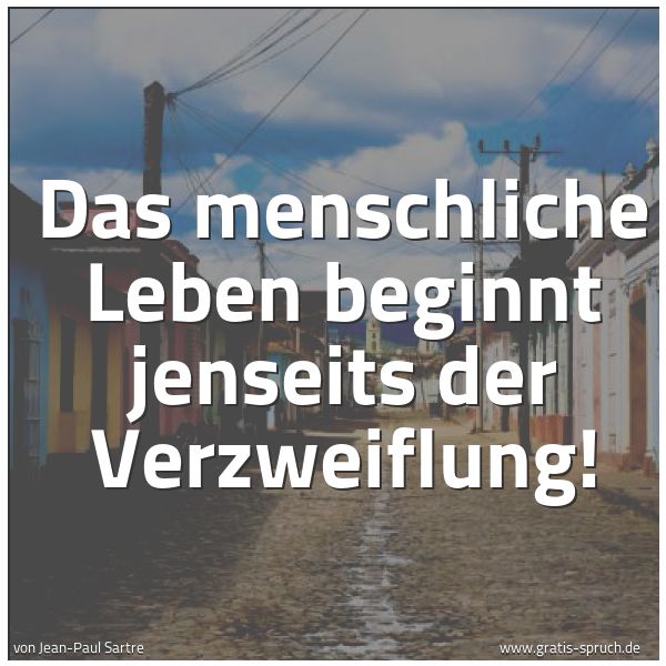 Spruchbild mit dem Text 'Das menschliche Leben
beginnt jenseits der Verzweiflung!'