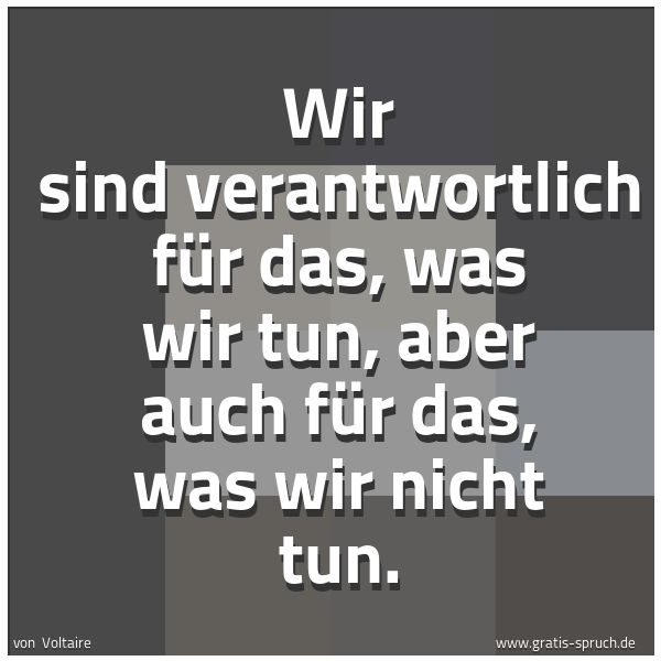 Spruchbild mit dem Text 'Wir sind verantwortlich für das, was wir tun,
aber auch für das, was wir nicht tun.'