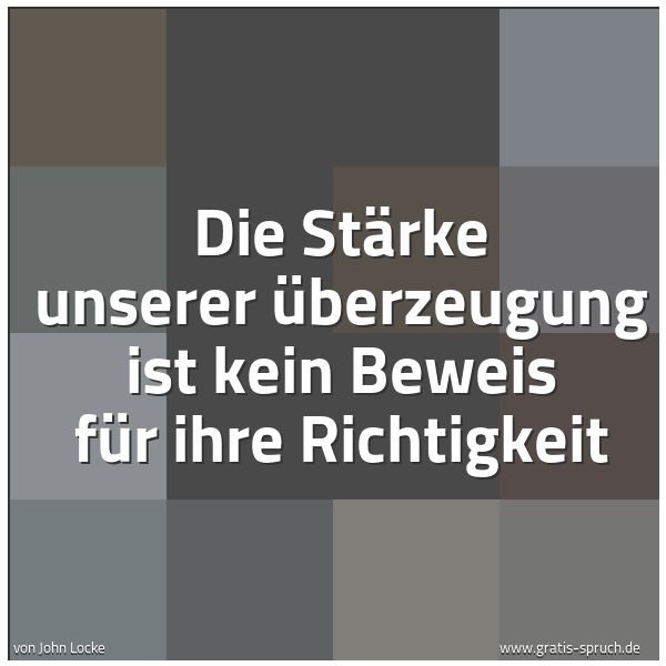 Spruchbild mit dem Text 'Die Stärke unserer Überzeugung
ist kein Beweis für ihre Richtigkeit'