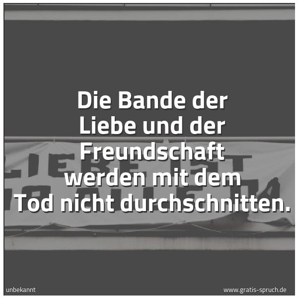 Spruchbild mit dem Text 'Die Bande der Liebe und der Freundschaft
werden mit dem Tod nicht durchschnitten.
'