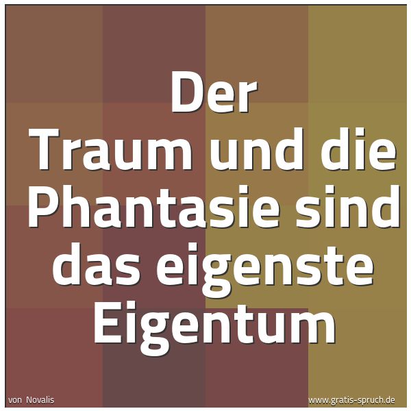 Spruchbild mit dem Text 'Der Traum und die Phantasie
sind das eigenste Eigentum'